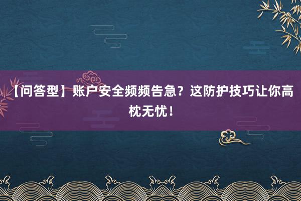 【问答型】账户安全频频告急？这防护技巧让你高枕无忧！