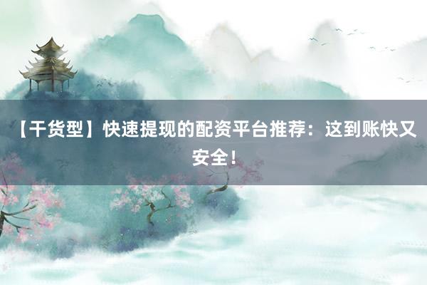 【干货型】快速提现的配资平台推荐：这到账快又安全！