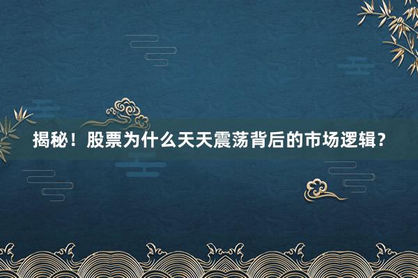 揭秘！股票为什么天天震荡背后的市场逻辑？
