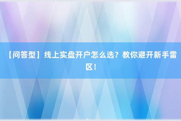 【问答型】线上实盘开户怎么选？教你避开新手雷区！