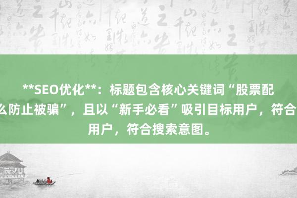 **SEO优化**：标题包含核心关键词“股票配资平台怎么防止被骗”，且以“新手必看”吸引目标用户，符合搜索意图。