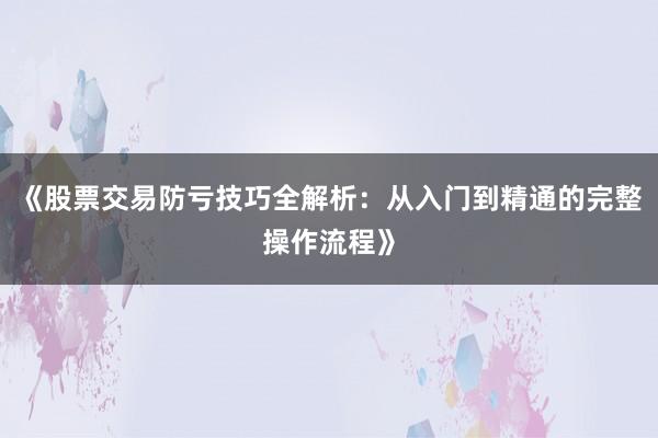 《股票交易防亏技巧全解析：从入门到精通的完整操作流程》
