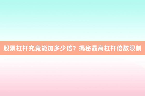 股票杠杆究竟能加多少倍？揭秘最高杠杆倍数限制