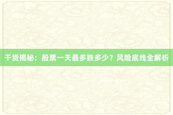 干货揭秘：股票一天最多跌多少？风险底线全解析