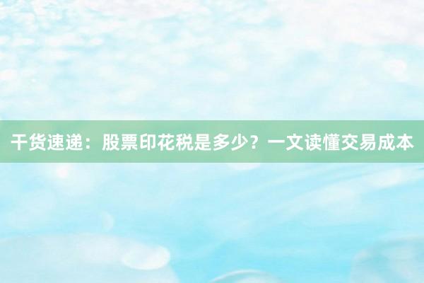 干货速递：股票印花税是多少？一文读懂交易成本