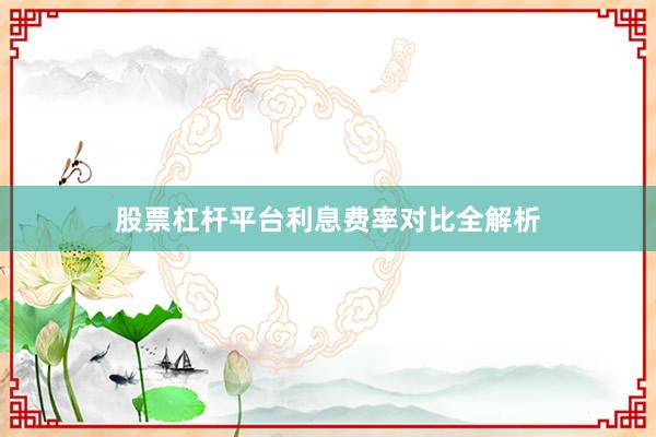股票杠杆平台利息费率对比全解析