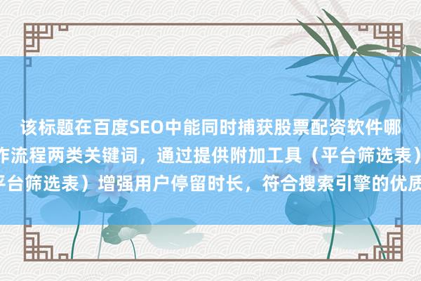 该标题在百度SEO中能同时捕获股票配资软件哪个好和股票配资软件操作流程两类关键词，通过提供附加工具（平台筛选表）增强用户停留时长，符合搜索引擎的优质内容判定标准。