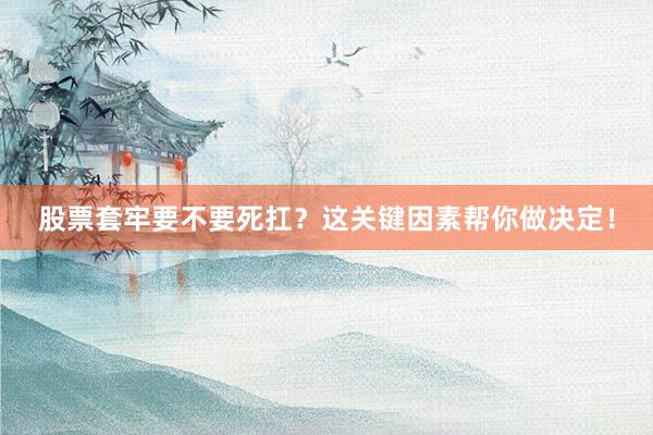 股票套牢要不要死扛？这关键因素帮你做决定！