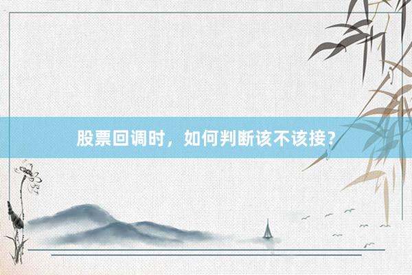 股票回调时，如何判断该不该接？