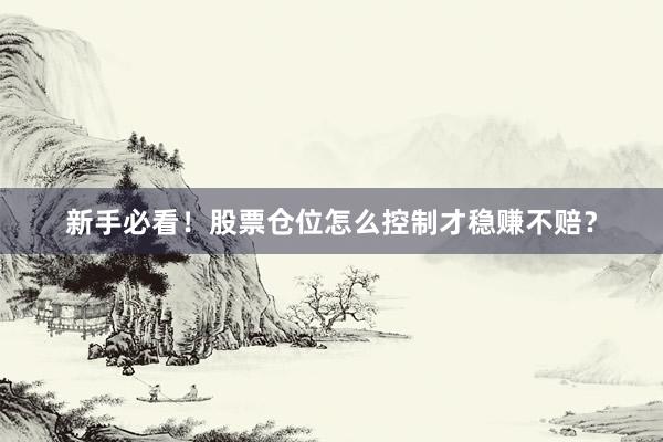 新手必看！股票仓位怎么控制才稳赚不赔？