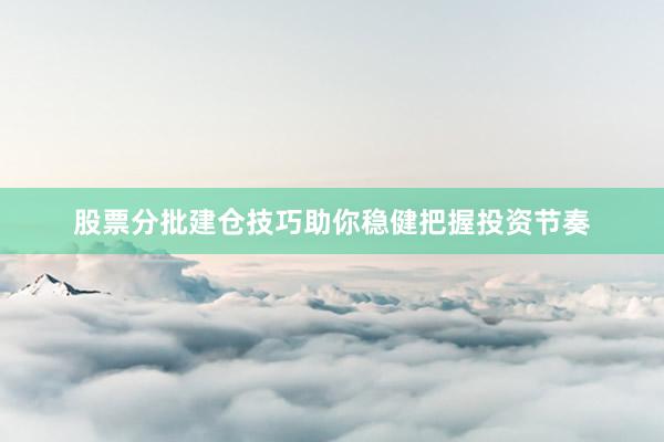 股票分批建仓技巧助你稳健把握投资节奏