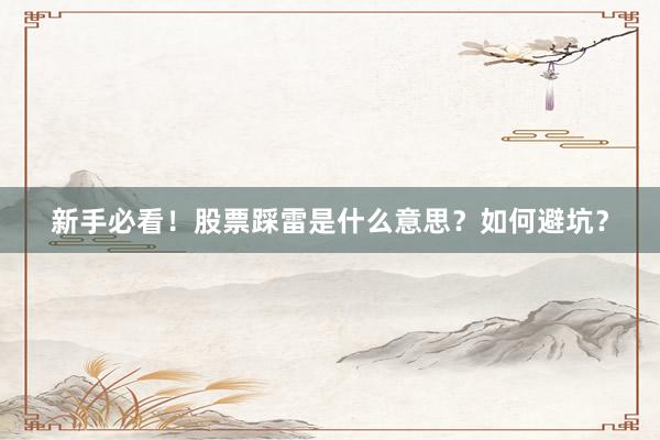 新手必看！股票踩雷是什么意思？如何避坑？