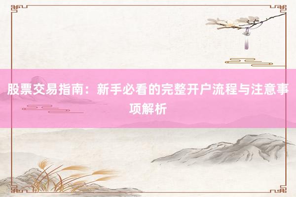 股票交易指南：新手必看的完整开户流程与注意事项解析