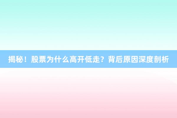 揭秘！股票为什么高开低走？背后原因深度剖析