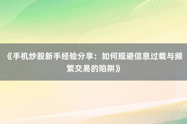 《手机炒股新手经验分享：如何规避信息过载与频繁交易的陷阱》