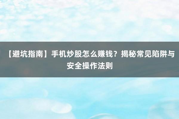【避坑指南】手机炒股怎么赚钱？揭秘常见陷阱与安全操作法则