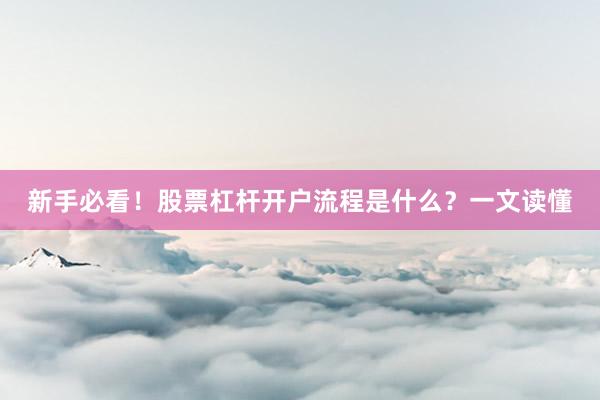新手必看！股票杠杆开户流程是什么？一文读懂