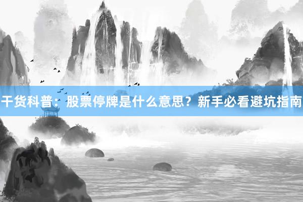 干货科普：股票停牌是什么意思？新手必看避坑指南