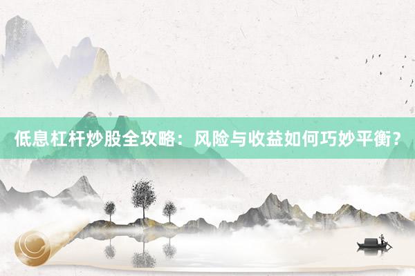 低息杠杆炒股全攻略：风险与收益如何巧妙平衡？