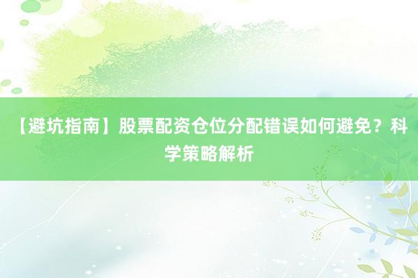 【避坑指南】股票配资仓位分配错误如何避免？科学策略解析
