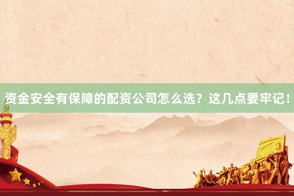 资金安全有保障的配资公司怎么选？这几点要牢记！