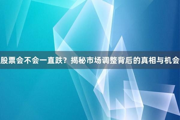 股票会不会一直跌？揭秘市场调整背后的真相与机会