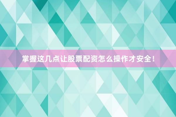 掌握这几点让股票配资怎么操作才安全！