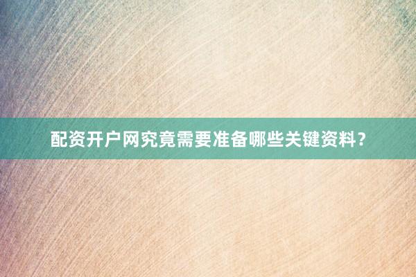 配资开户网究竟需要准备哪些关键资料？