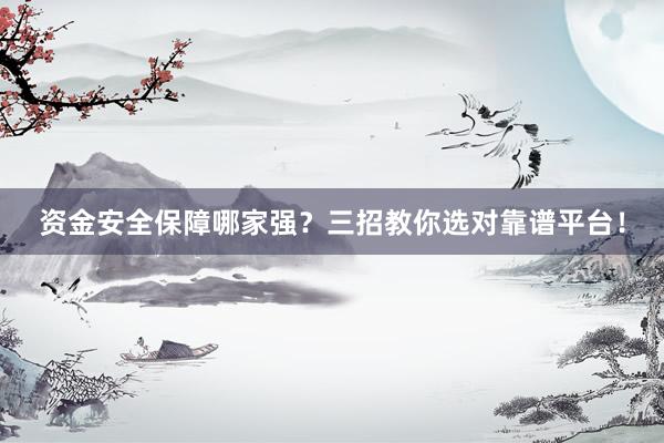 资金安全保障哪家强？三招教你选对靠谱平台！