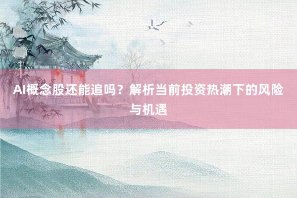 AI概念股还能追吗？解析当前投资热潮下的风险与机遇