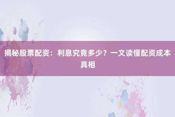 揭秘股票配资：利息究竟多少？一文读懂配资成本真相