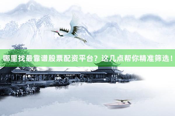 哪里找最靠谱股票配资平台？这几点帮你精准筛选！