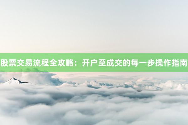股票交易流程全攻略：开户至成交的每一步操作指南