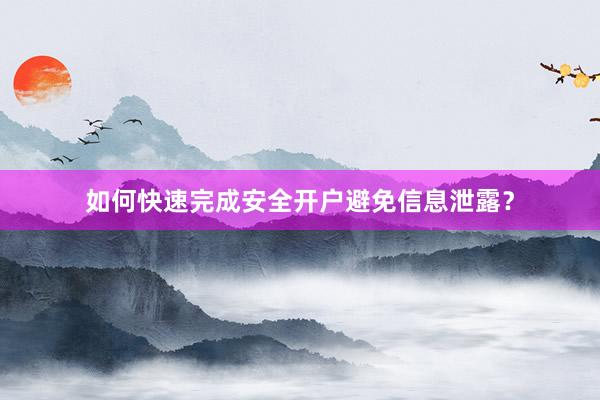 如何快速完成安全开户避免信息泄露？