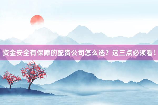 资金安全有保障的配资公司怎么选？这三点必须看！
