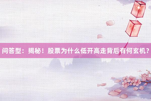 问答型：揭秘！股票为什么低开高走背后有何玄机？