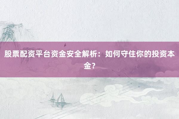 股票配资平台资金安全解析：如何守住你的投资本金？