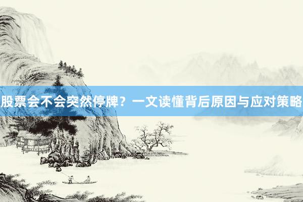 股票会不会突然停牌？一文读懂背后原因与应对策略
