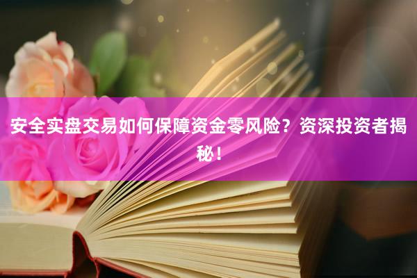 安全实盘交易如何保障资金零风险？资深投资者揭秘！
