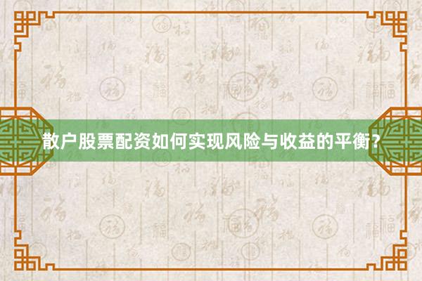 散户股票配资如何实现风险与收益的平衡？