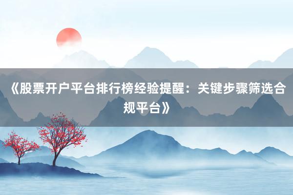 《股票开户平台排行榜经验提醒：关键步骤筛选合规平台》