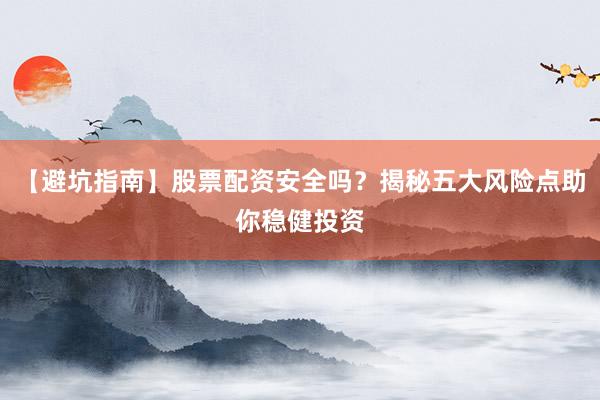 【避坑指南】股票配资安全吗？揭秘五大风险点助你稳健投资