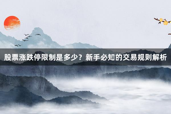 股票涨跌停限制是多少？新手必知的交易规则解析