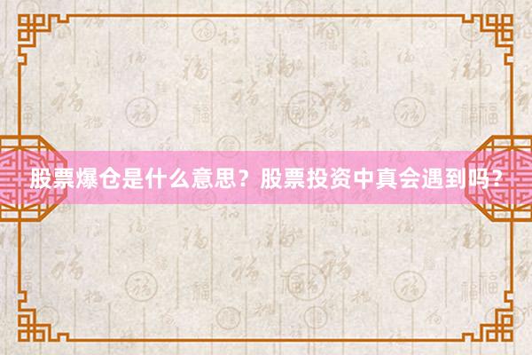 股票爆仓是什么意思？股票投资中真会遇到吗？