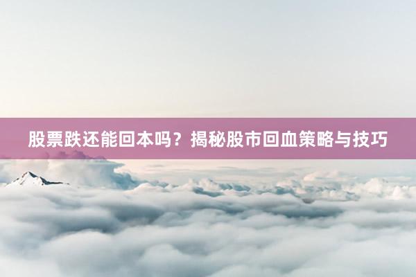 股票跌还能回本吗？揭秘股市回血策略与技巧