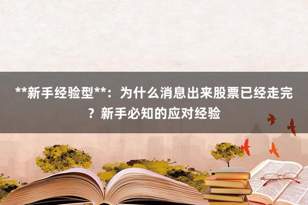 **新手经验型**：为什么消息出来股票已经走完？新手必知的应对经验