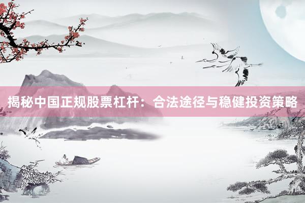 揭秘中国正规股票杠杆：合法途径与稳健投资策略