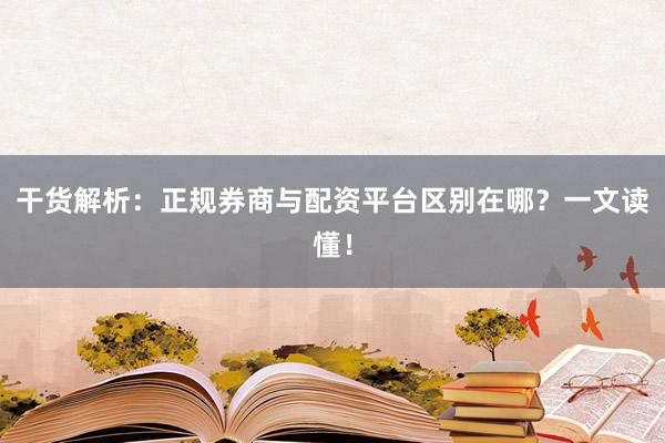 干货解析：正规券商与配资平台区别在哪？一文读懂！