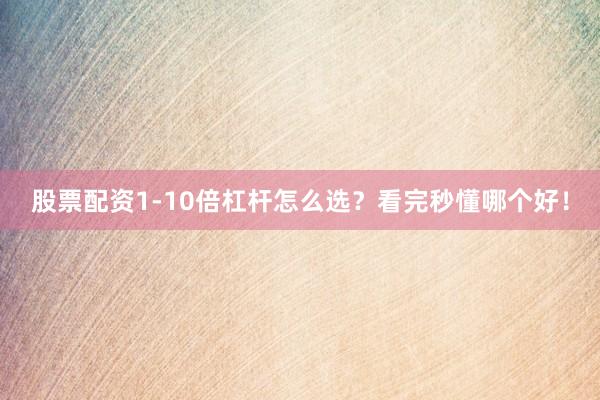 股票配资1-10倍杠杆怎么选？看完秒懂哪个好！