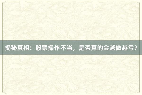 揭秘真相：股票操作不当，是否真的会越做越亏？